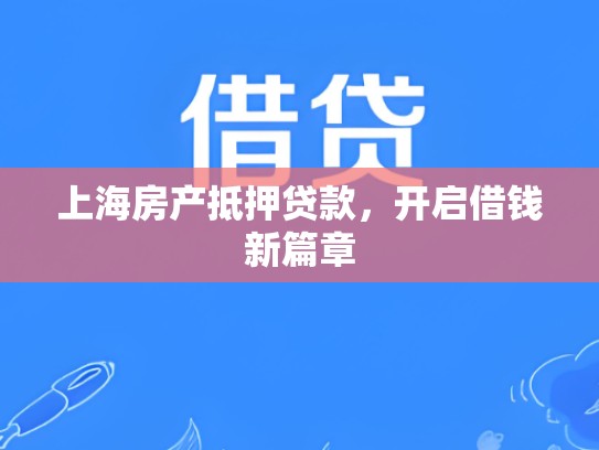 上海房产抵押贷款，开启借钱新篇章
