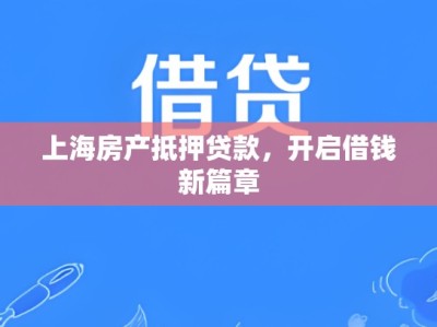 上海房产抵押贷款，开启借钱新篇章